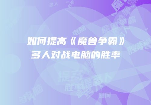 如何提高《魔兽争霸》多人对战电脑的胜率