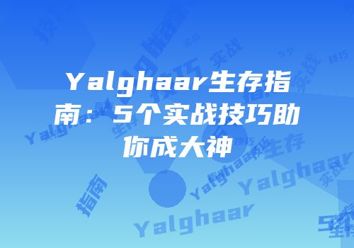 Yalghaar生存指南：5个实战技巧助你成大神