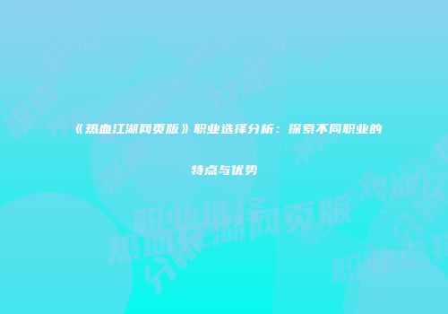 《热血江湖网页版》职业选择分析：探索不同职业的特点与优势