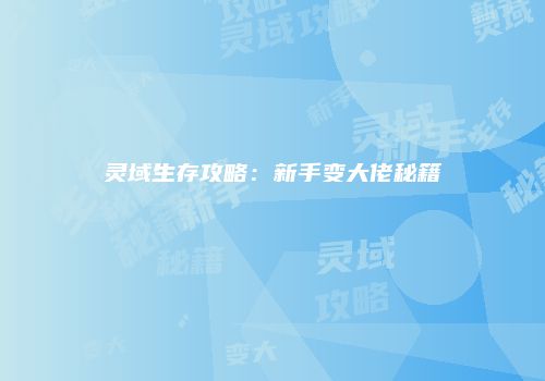 灵域生存攻略：新手变大佬秘籍