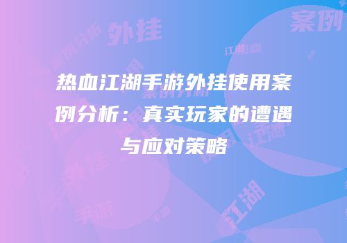 热血江湖手游外挂使用案例分析：真实玩家的遭遇与应对策略
