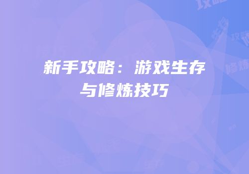 新手攻略：游戏生存与修炼技巧