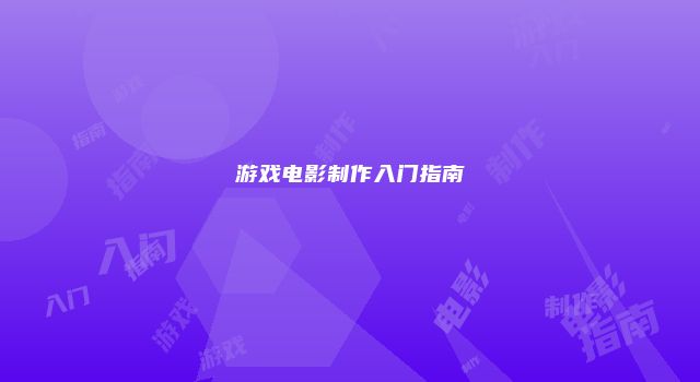 游戏电影制作入门指南