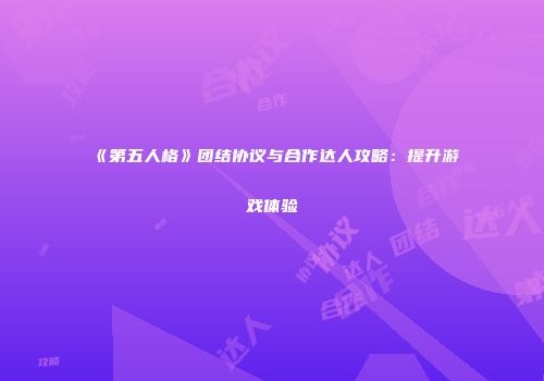 《第五人格》团结协议与合作达人攻略：提升游戏体验