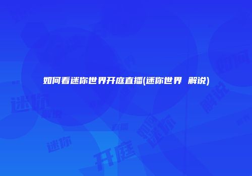 如何看迷你世界开庭直播(迷你世界 解说)