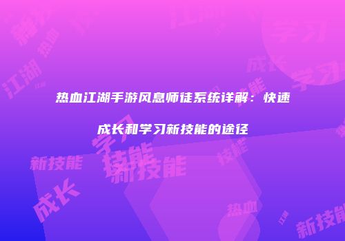 热血江湖手游风息师徒系统详解:快速成长和学习新技能的途径