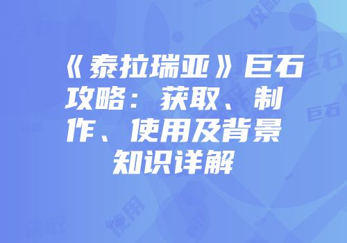 《泰拉瑞亚》巨石攻略：获取、制作、使用及背景知识详解