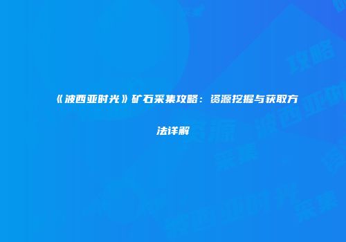 《波西亚时光》矿石采集攻略：资源挖掘与获取方法详解