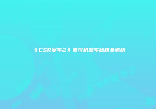 《CSR赛车2》老司机飙车秘籍全解析