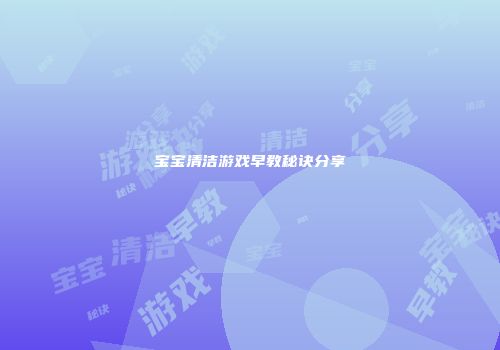 宝宝清洁游戏早教秘诀分享