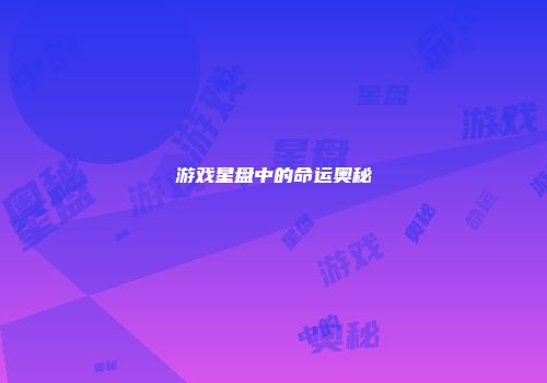游戏星盘中的命运奥秘
