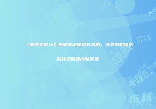 《波西亚时光》坐骑忠诚度提升攻略：马与羊驼优劣对比及隐藏成就解锁