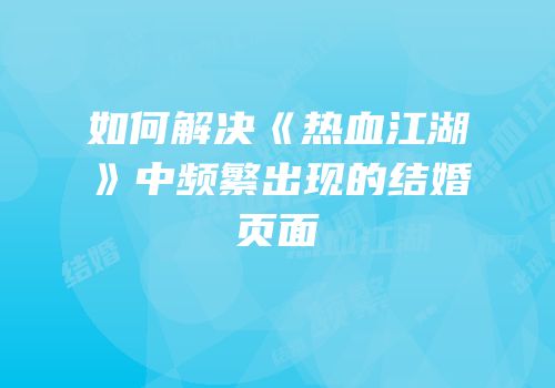 如何解决《热血江湖》中频繁出现的结婚页面