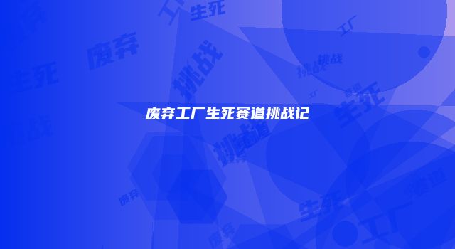 废弃工厂生死赛道挑战记
