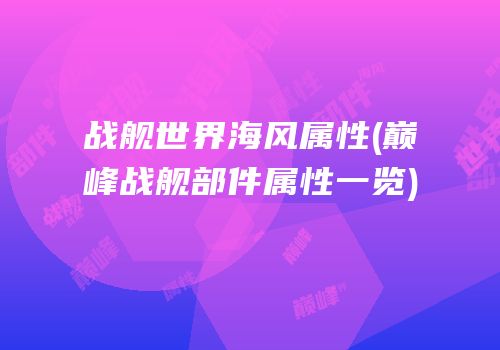 战舰世界海风属性(巅峰战舰部件属性一览)