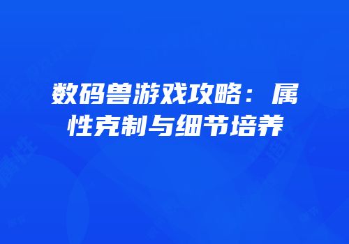 数码兽游戏攻略：属性克制与细节培养
