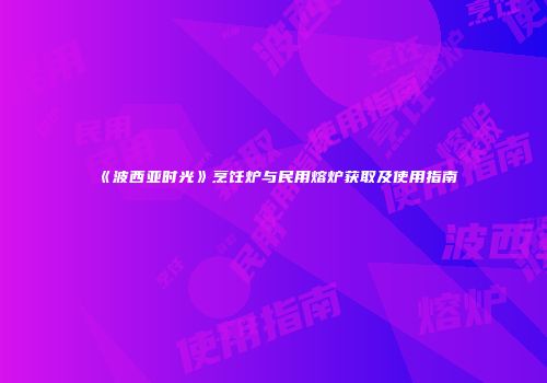 《波西亚时光》烹饪炉与民用熔炉获取及使用指南