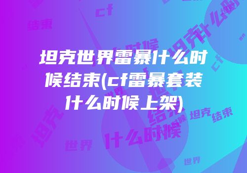 坦克世界雷暴什么时候结束(cf雷暴套装什么时候上架)