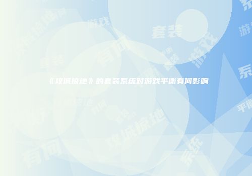 《攻城掠地》的套装系统对游戏平衡有何影响