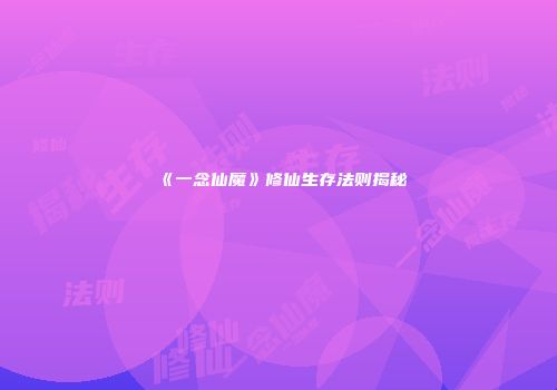 《一念仙魔》修仙生存法则揭秘