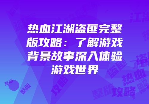 热血江湖盗匪完整版攻略：了解游戏背景故事深入体验游戏世界