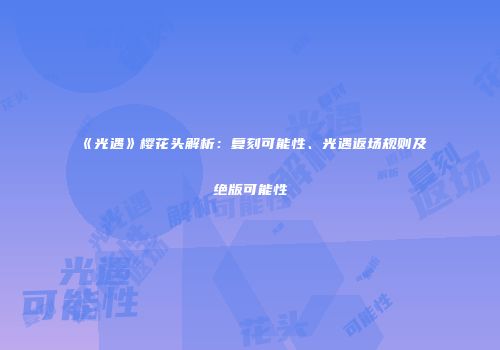 《光遇》樱花头解析：复刻可能性、光遇返场规则及绝版可能性