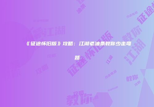 《征途怀旧版》攻略：江湖老油条教你少走弯路