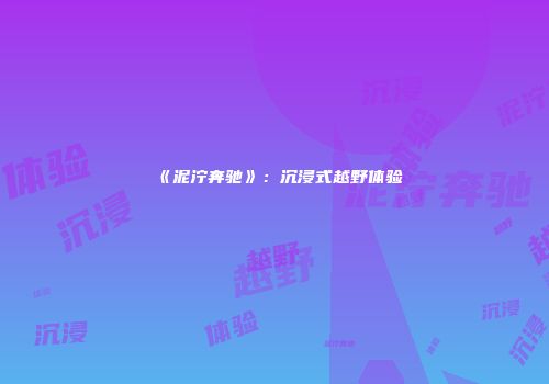 《泥泞奔驰》：沉浸式越野体验