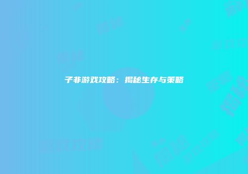 子非游戏攻略：揭秘生存与策略