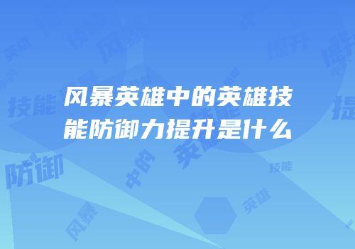 风暴英雄中的英雄技能防御力提升是什么