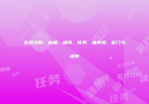 游戏攻略：选角、魂环、任务、魂导器、宗门与魂骨