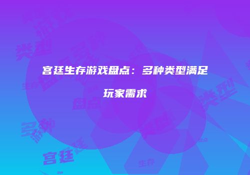 宫廷生存游戏盘点：多种类型满足玩家需求
