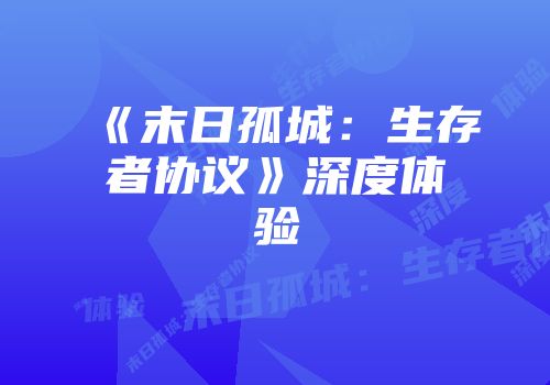 《末日孤城：生存者协议》深度体验