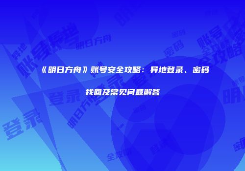 《明日方舟》账号安全攻略：异地登录、密码找回及常见问题解答