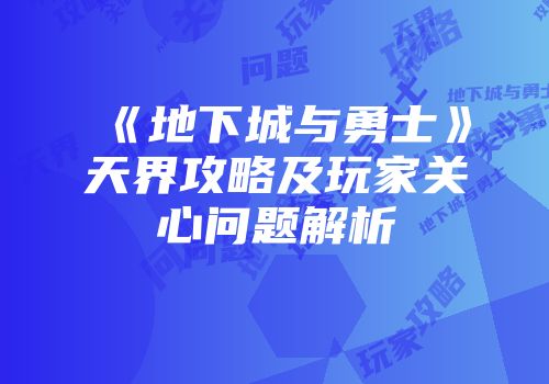 《地下城与勇士》天界攻略及玩家关心问题解析