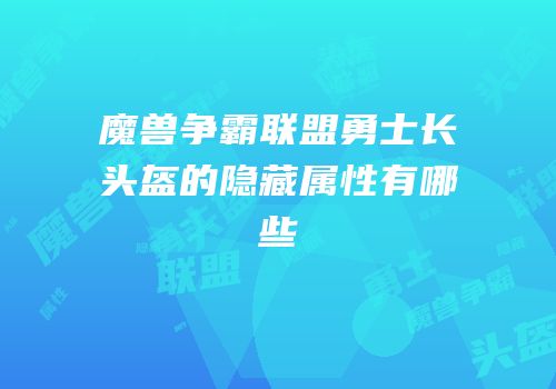 魔兽争霸联盟勇士长头盔的隐藏属性有哪些