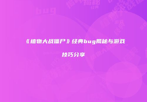 《植物大战僵尸》经典bug揭秘与游戏技巧分享