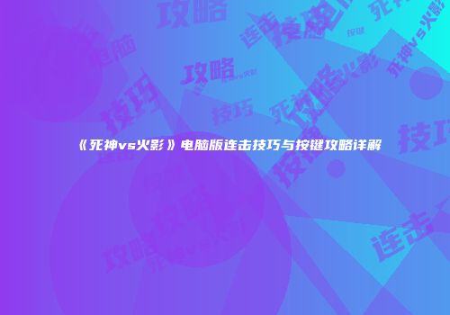《死神vs火影》电脑版连击技巧与按键攻略详解