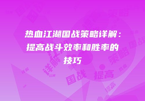 热血江湖国战策略详解:提高战斗效率和胜率的技巧