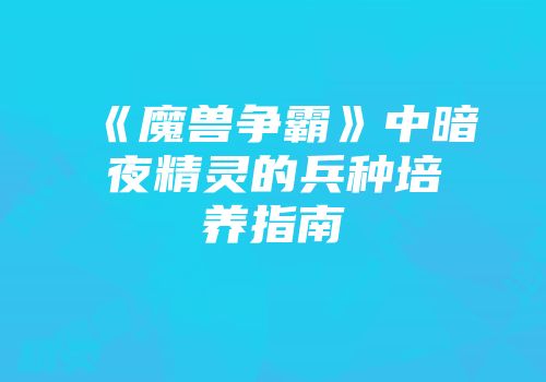 《魔兽争霸》中暗夜精灵的兵种培养指南