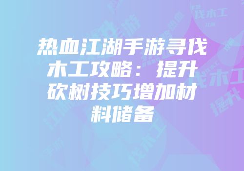 热血江湖手游寻伐木工攻略：提升砍树技巧增加材料储备