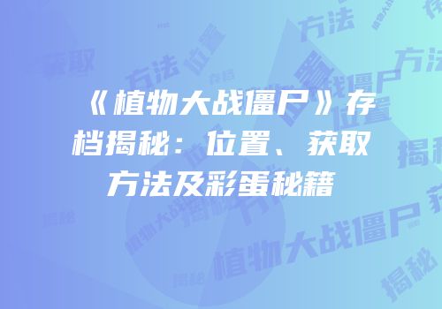 《植物大战僵尸》存档揭秘：位置、获取方法及彩蛋秘籍