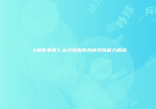 《魔兽争霸》冰川地图的兵种特殊能力解读
