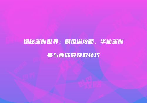 揭秘迷你世界：刷怪塔攻略、半仙迷你号与迷你豆获取技巧