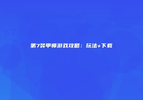 第7装甲师游戏攻略：玩法+下载