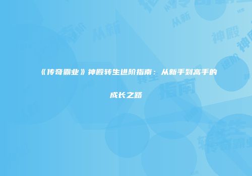 《传奇霸业》神殿转生进阶指南：从新手到高手的成长之路