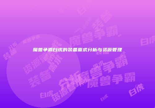 魔兽争霸白虎的装备需求分析与资源管理