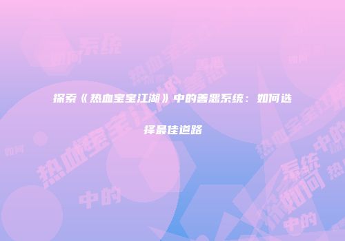 探索《热血宝宝江湖》中的善恶系统：如何选择最佳道路