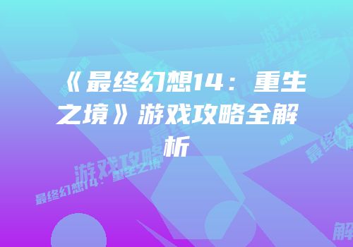 《最终幻想14：重生之境》游戏攻略全解析