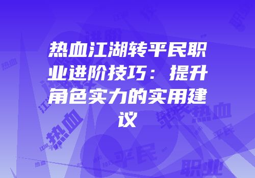 热血江湖转平民职业进阶技巧：提升角色实力的实用建议